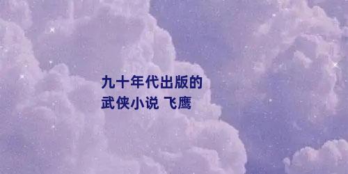 九十年代出版的武侠小说 飞鹰